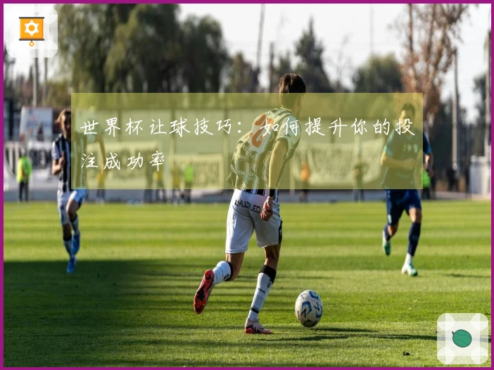 世界杯让球技巧：如何提升你的投注成功率