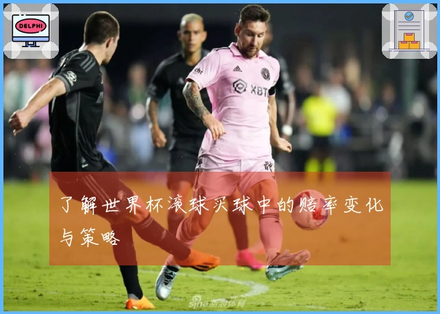 了解世界杯滚球买球中的赔率变化与策略