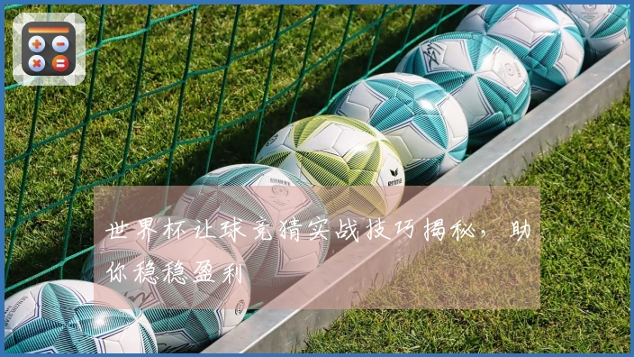 世界杯让球竞猜实战技巧揭秘，助你稳稳盈利