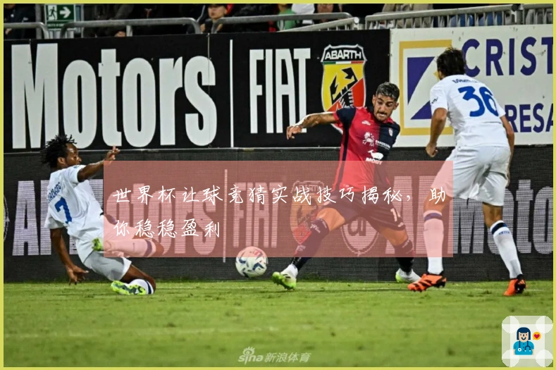 世界杯让球竞猜实战技巧揭秘，助你稳稳盈利