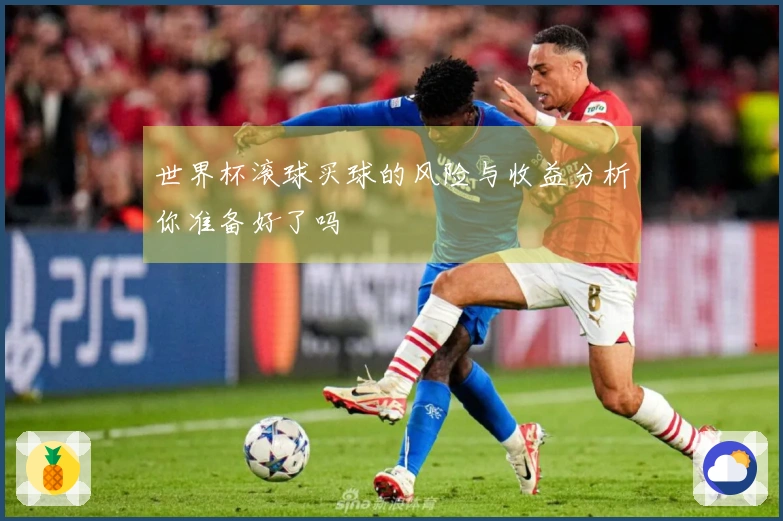 世界杯滚球买球的风险与收益分析你准备好了吗