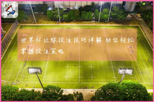 世界杯让球投注技巧详解 助你轻松掌握投注策略