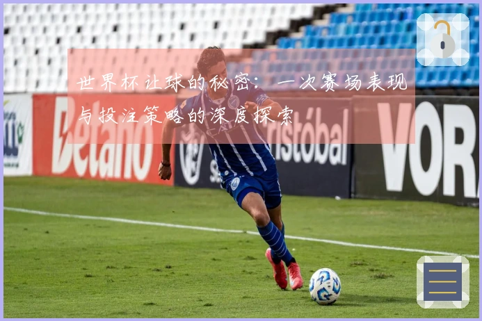世界杯让球的秘密：一次赛场表现与投注策略的深度探索
