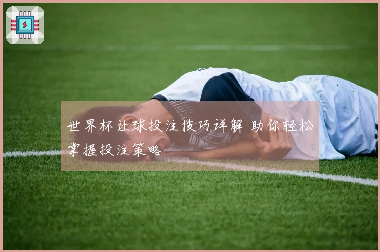 世界杯让球投注技巧详解 助你轻松掌握投注策略